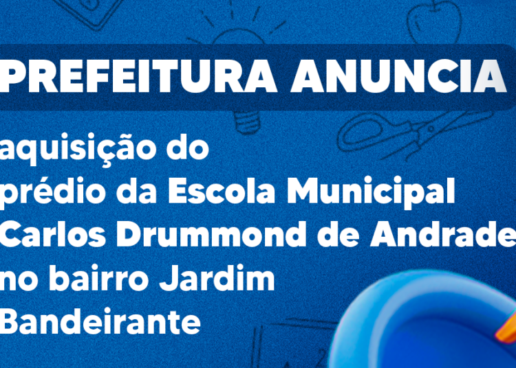 Prefeitura anuncia aquisição do prédio da Escola Municipal Carlos Drummond de Andrade, no bairro Jardim Bandeirante