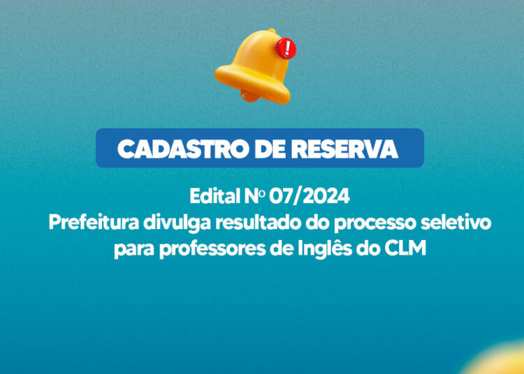 Prefeitura divulga resultado do processo seletivo com vistas à formação de cadastro reserva para professores de inglês CLM do Edital n° 07/2024