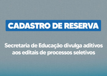 Secretaria de Educação divulga aditivos aos editais de processos seletivos com vistas à formação de cadastro de reserva