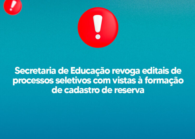 Secretaria de Educação revoga editais de processos seletivos com vistas à formação de cadastro de reserva