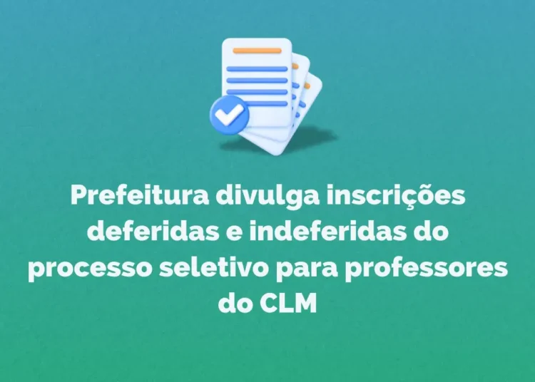 Prefeitura divulga inscrições deferidas e indeferidas do processo seletivo para professores do CLM